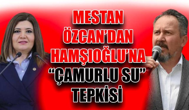 Mestan Özcan’dan Hamşıoğlu’na “çamurlu su” tepkisi