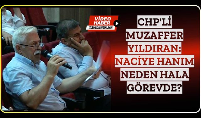 CHP'li Muzaffer Yıldıran: Naciye Hanım neden hala görevde?