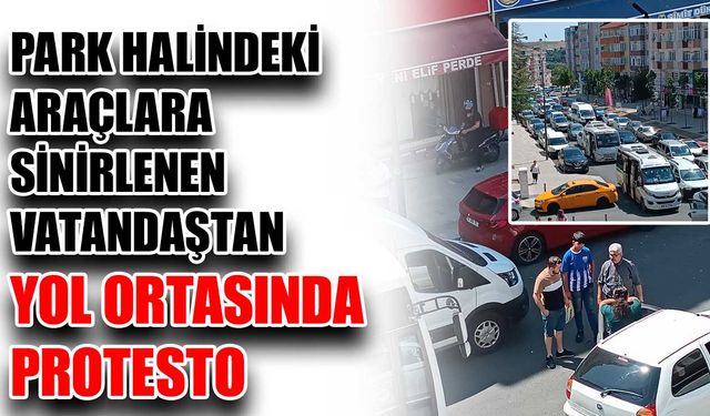 Park halindeki araçlara sinirlenen vatandaştan yol ortasında protesto