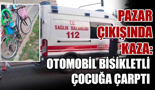 Pazar çıkışında kaza: Otomobil bisikletli çocuğa çarptı