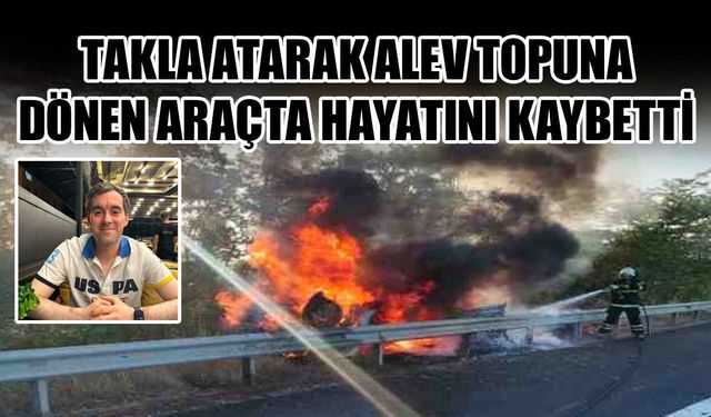 Takla atarak alev topuna dönen araçta hayatını kaybetti