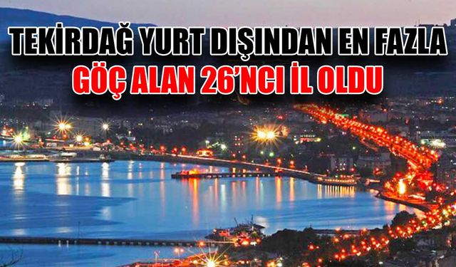 Tekirdağ yurt dışından en fazla göç alan 26’ncı il oldu