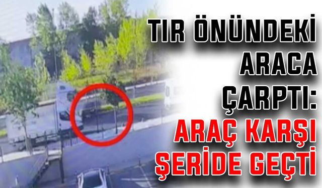 Tır önündeki araca çarptı: Araç karşı şeride geçti