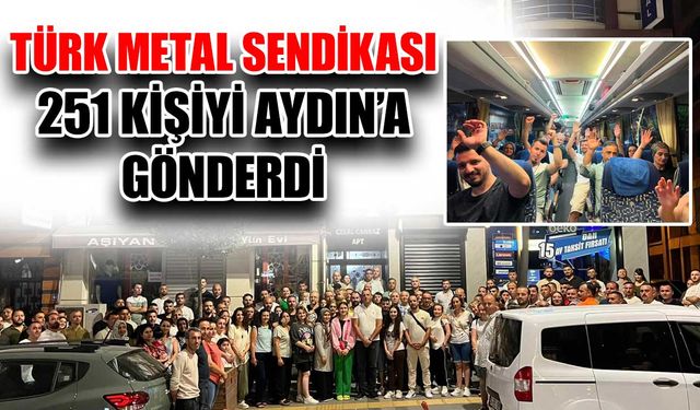 Türk Metal Sendikası 251 kişiyi Aydın’a gönderdi