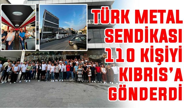 Türk Metal Sendikası 110 kişiyi Kıbrıs’a gönderdi