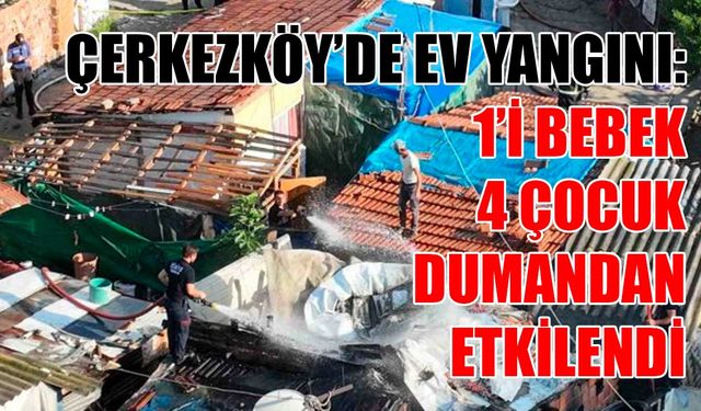 Çerkezköy’de ev yangını: 1’i bebek 4 çocuk dumandan etkilendi