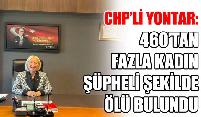 CHP’li Yontar: 460’tan fazla kadın şüpheli şekilde ölü bulundu