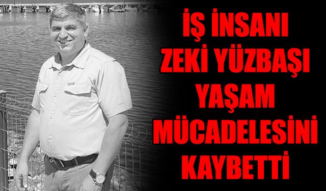 İş insanı Zeki Yüzbaşı yaşam mücadelesini kaybetti