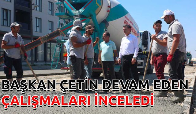 Başkan Çetin, devam eden çalışmaları inceledi