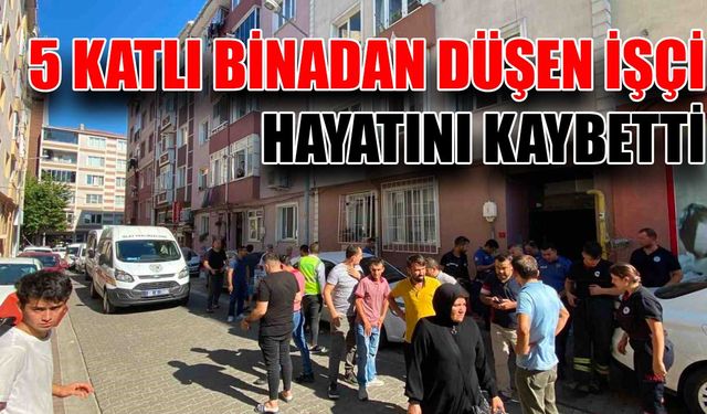 5 katlı binadan düşen işçi hayatını kaybetti