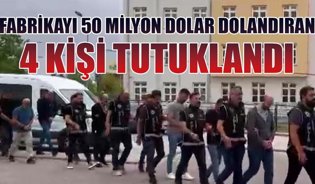 Fabrikayı 50 milyon dolar dolandıran 4 kişi tutuklandı