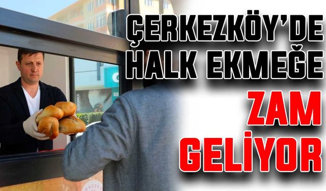 Çerkezköy’de halk ekmeğe zam geliyor