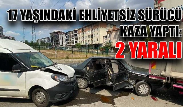 17 yaşındaki ehliyetsiz sürücü kaza yaptı: 2 yaralı