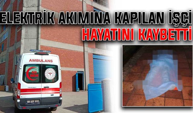 Elektrik akımına kapılan işçi hayatını kaybetti