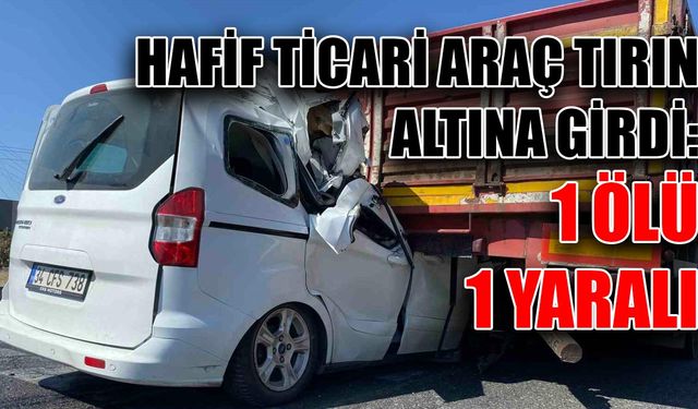 Hafif ticari araç tırın altına girdi: 1 ölü, 1 yaralı