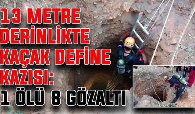 13 Metre derinlikte kaçak define kazısı: 1 ölü 8 gözaltı