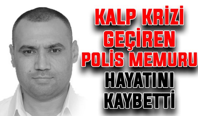 Kalp krizi geçiren polis memuru hayatını kaybetti