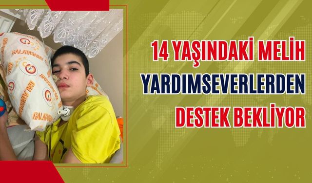 14 yaşındaki Melih yardımseverlerden destek bekliyor