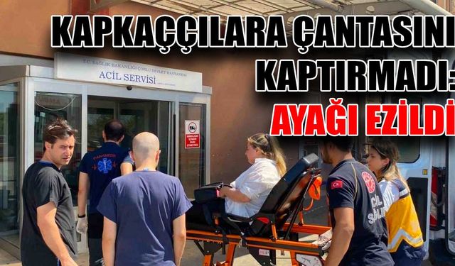 Kapkaççılara çantasını kaptırmadı: Ayağı ezildi