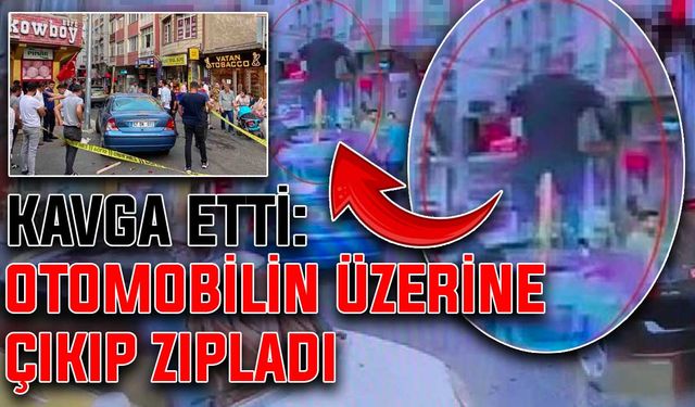 Kavga etti: Otomobilin üzerine çıkıp zıpladı