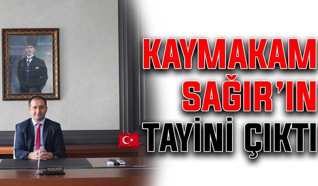 Kaymakam Sağır’ın tayini çıktı