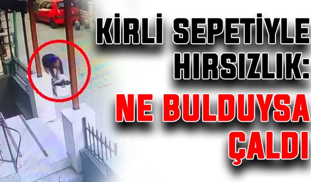 Kirli sepetiyle hırsızlık: Ne bulduysa çaldı