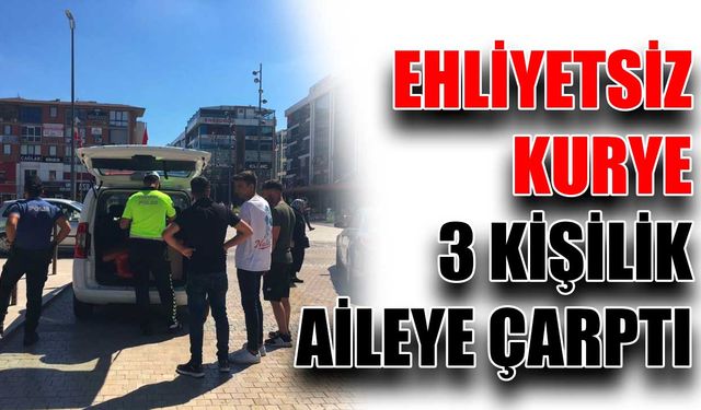 Ehliyetsiz kurye 3 kişilik aileye çarptı