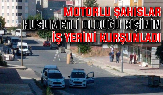 Motorlu şahıslar husumetli olduğu kişinin iş yerini kurşunladı