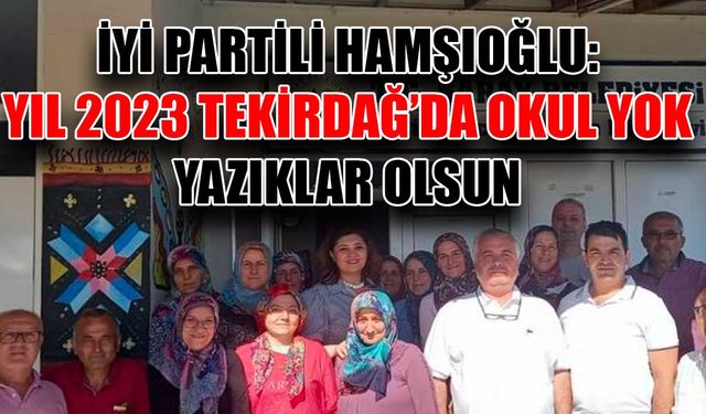 İYİ Partili Hamşıoğlu: Yıl 2023 Tekirdağ’da okul yok, yazıklar olsun