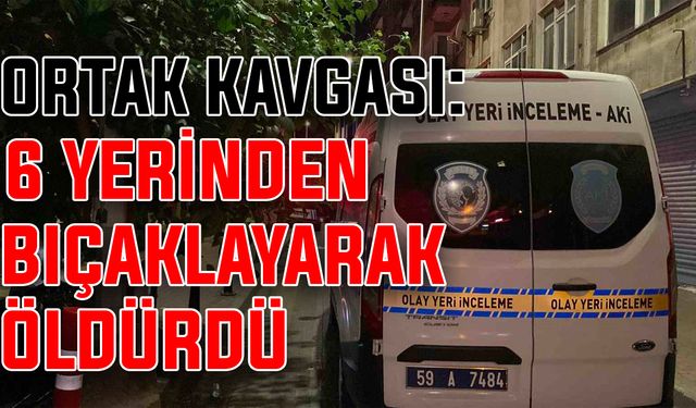 Ortak kavgası: 6 yerinden bıçaklayarak öldürdü