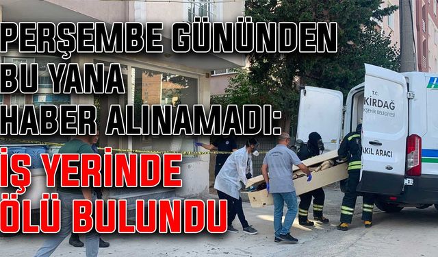 Perşembe gününden bu yana haber alınamadı: İş yerinde ölü bulundu