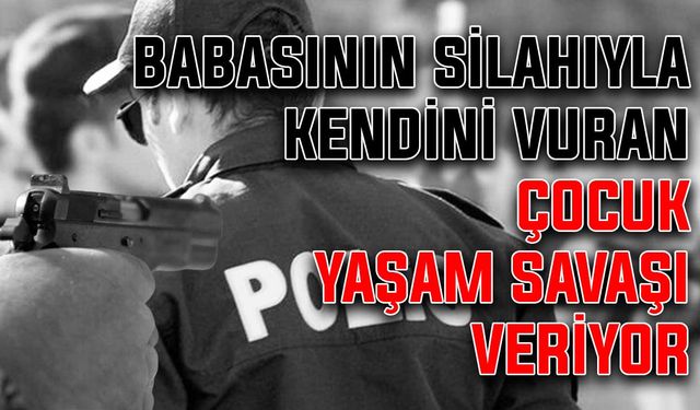 Babasının silahıyla kendini vuran çocuk yaşam savaşı veriyor