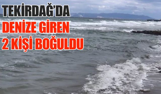 Tekirdağ’da denize giren 2 kişi boğuldu