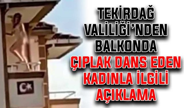 Tekirdağ Valiliği’nden balkonda çıplak dans eden kadınla ilgili açıklama