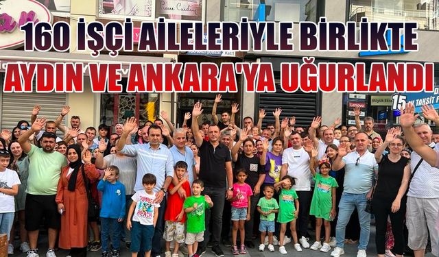 160 işçi aileleriyle birlikte Aydın ve Ankara'ya uğurlandı