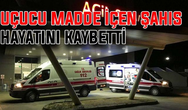 Uçucu madde içen şahıs hayatını kaybetti