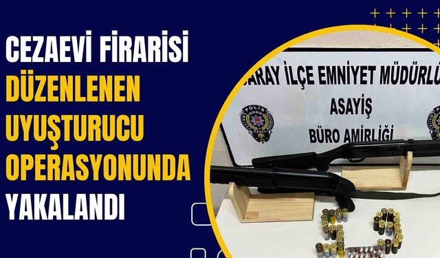 Cezaevi firarisi düzenlenen uyuşturucu operasyonunda yakalandı