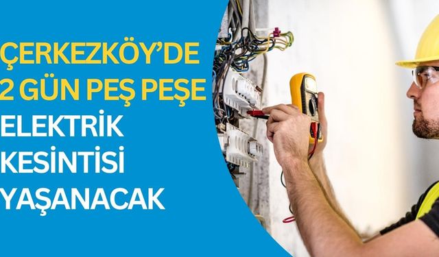 Çerkezköy’de 2 gün peş peşe elektrik kesintisi yaşanacak