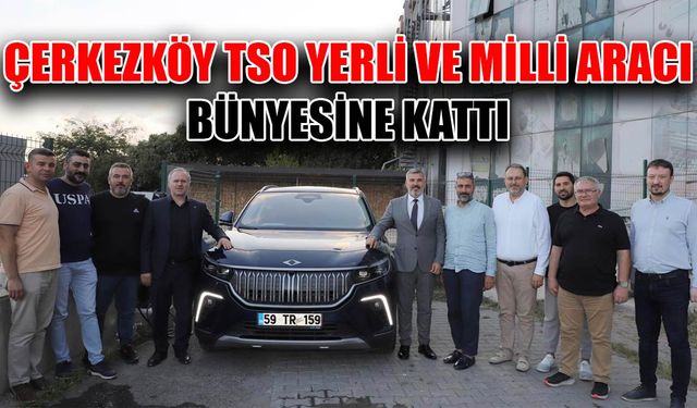 Çerkezköy TSO yerli ve milli aracı bünyesine kattı