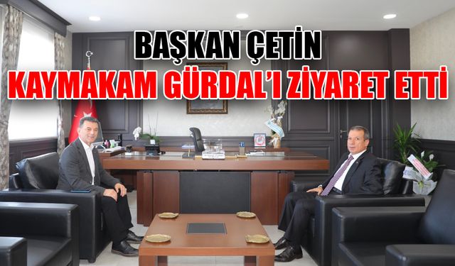 Başkan Çetin, Kaymakam Gürdal’ı ziyaret etti