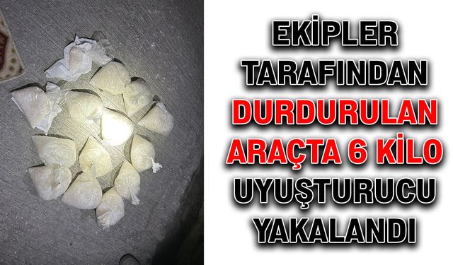 Ekipler tarafından durdurulan araçta 6 kilo uyuşturucu yakalandı