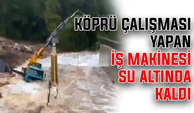 Köprü çalışması yapan iş makinesi su altında kaldı