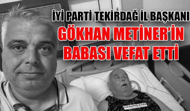 İYİ Parti Tekirdağ İl Başkanı Gökhan Metiner’in babası vefat etti