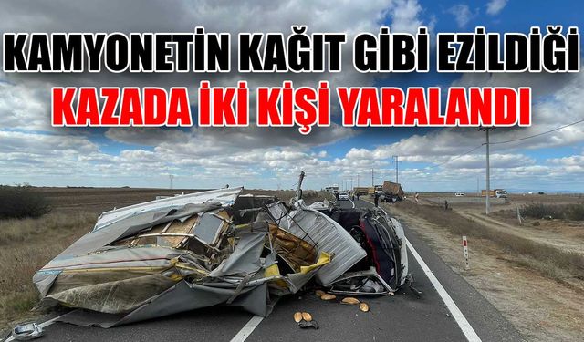 Kamyonetin kağıt gibi ezildiği kazada iki kişi yaralandı