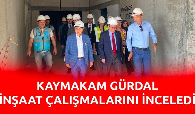 Kaymakam Gürdal inşaat çalışmalarını inceledi