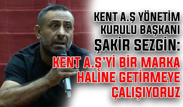 Başkan Sezgin: KENT A.Ş’yi bir marka haline getirmeye çalışıyoruz