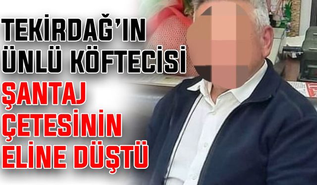 Tekirdağ’ın ünlü köftecisi şantaj çetesinin eline düştü