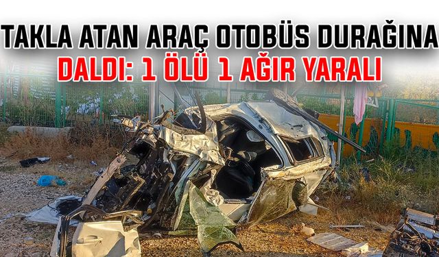 Takla atan araç otobüs durağına daldı: 1 ölü, 1 ağır yaralı