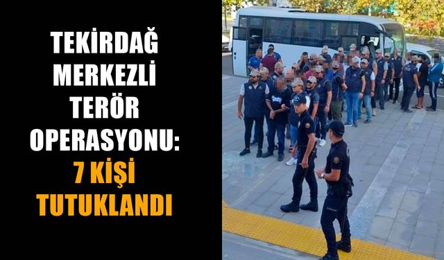 Tekirdağ merkezli terör operasyonu: 7 kişi tutuklandı