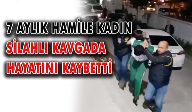 7 aylık hamile kadın silahlı kavgada hayatını kaybetti